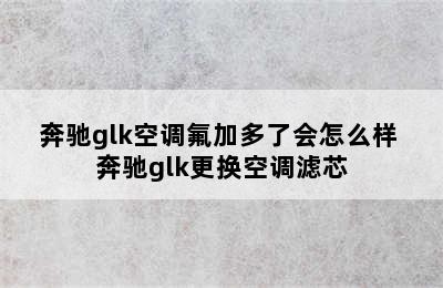 奔驰glk空调氟加多了会怎么样 奔驰glk更换空调滤芯